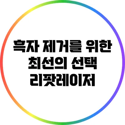 흑자 제거를 위한 최선의 선택: 리팟레이저