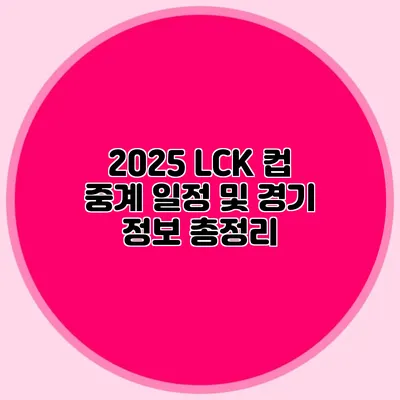 2025 LCK 컵 중계 일정 및 경기 정보 총정리