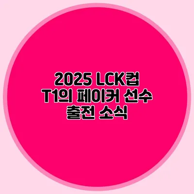 2025 LCK컵 T1의 페이커 선수 출전 소식