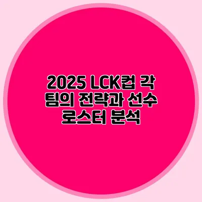 2025 LCK컵 각 팀의 전략과 선수 로스터 분석