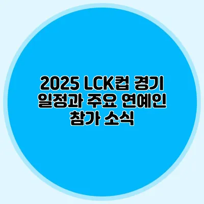 2025 LCK컵 경기 일정과 주요 연예인 참가 소식