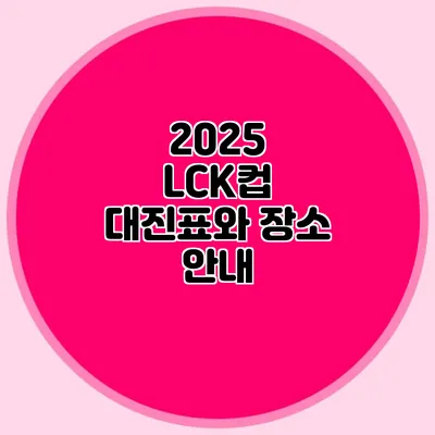 2025 LCK컵 대진표와 장소 안내