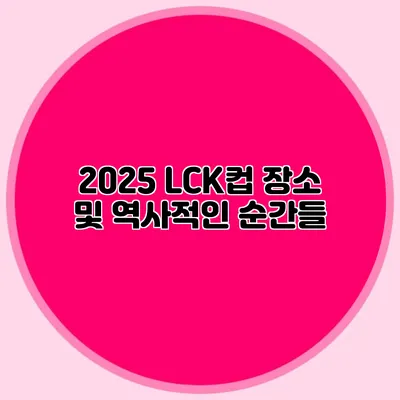 2025 LCK컵 장소 및 역사적인 순간들