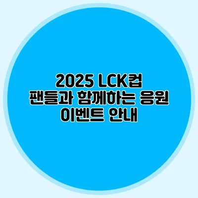 2025 LCK컵 팬들과 함께하는 응원 이벤트 안내