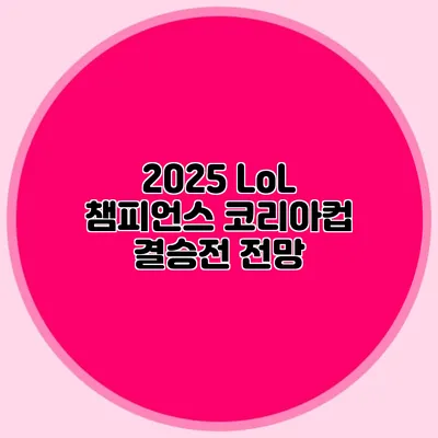 2025 LoL 챔피언스 코리아컵 결승전 전망