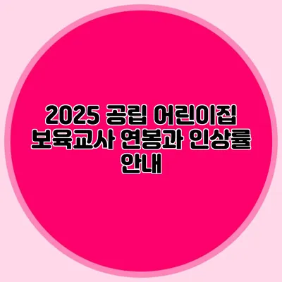 2025 공립 어린이집 보육교사 연봉과 인상률 안내