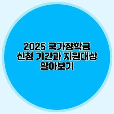 2025 국가장학금 신청 기간과 지원대상 알아보기