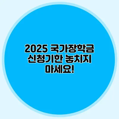 2025 국가장학금 신청기한 놓치지 마세요!