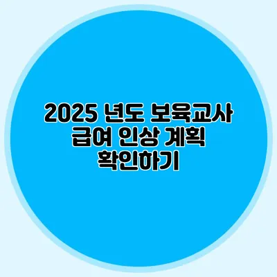 2025 년도 보육교사 급여 인상 계획 확인하기