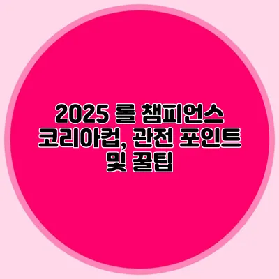 2025 롤 챔피언스 코리아컵, 관전 포인트 및 꿀팁