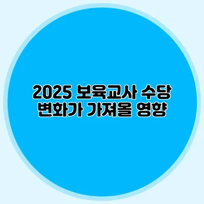 2025 보육교사 수당 변화가 가져올 영향