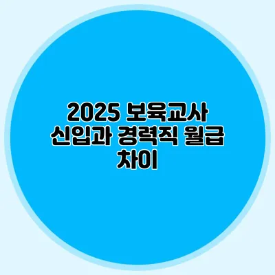 2025 보육교사 신입과 경력직 월급 차이