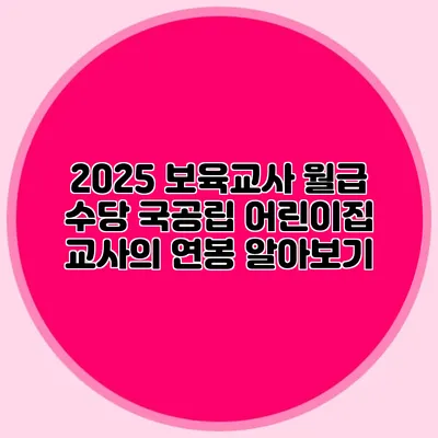 2025 보육교사 월급 수당 국공립 어린이집 교사의 연봉 알아보기
