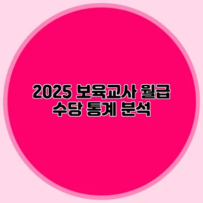 2025 보육교사 월급 수당 통계 분석