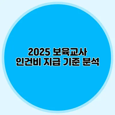 2025 보육교사 인건비 지급 기준 분석