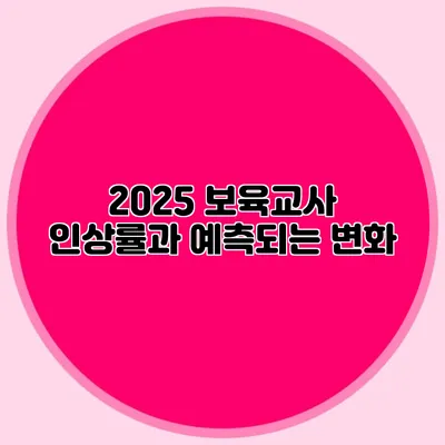2025 보육교사 인상률과 예측되는 변화