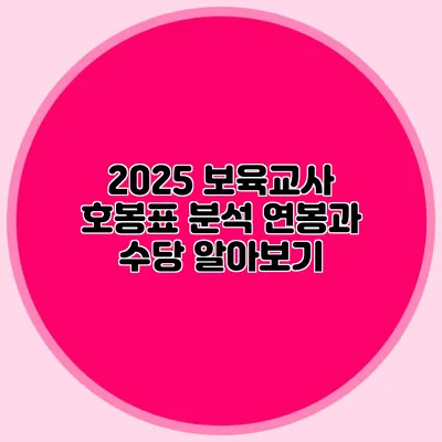 2025 보육교사 호봉표 분석 연봉과 수당 알아보기