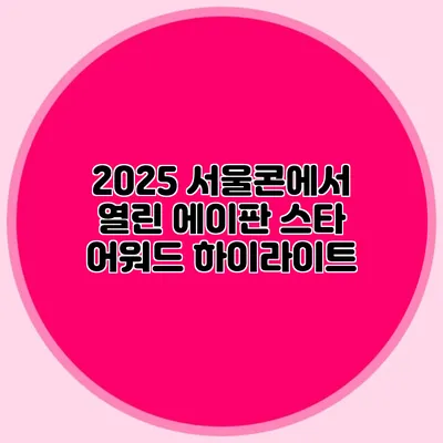 2025 서울콘에서 열린 에이판 스타 어워드 하이라이트