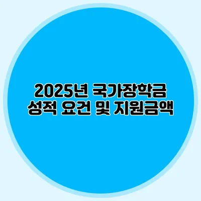 2025년 국가장학금 성적 요건 및 지원금액