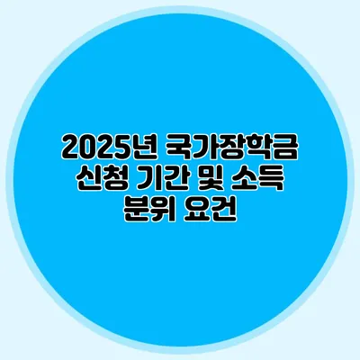 2025년 국가장학금 신청 기간 및 소득 분위 요건