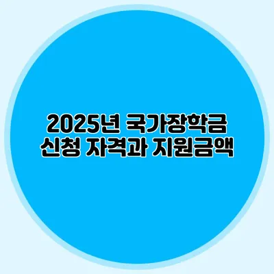 2025년 국가장학금 신청 자격과 지원금액