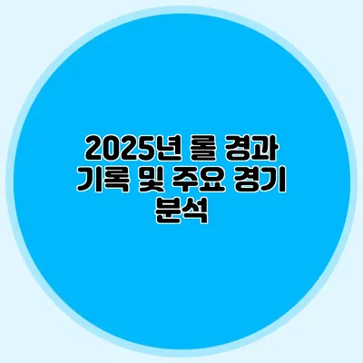2025년 롤 경과 기록 및 주요 경기 분석