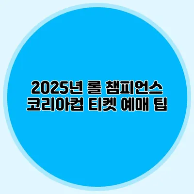 2025년 롤 챔피언스 코리아컵 티켓 예매 팁