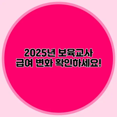 2025년 보육교사 급여 변화 확인하세요!