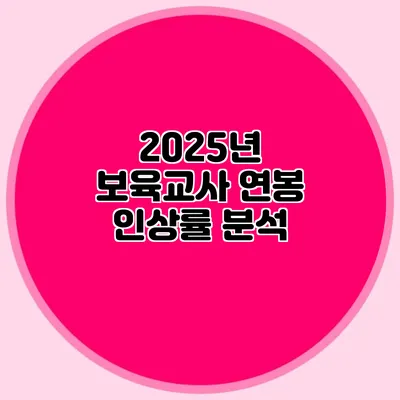2025년 보육교사 연봉 인상률 분석