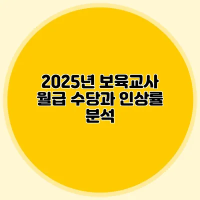 2025년 보육교사 월급 수당과 인상률 분석