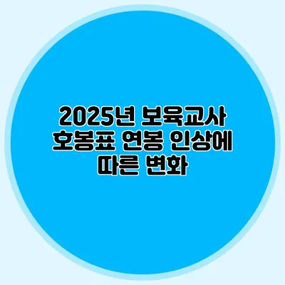 2025년 보육교사 호봉표 연봉 인상에 따른 변화