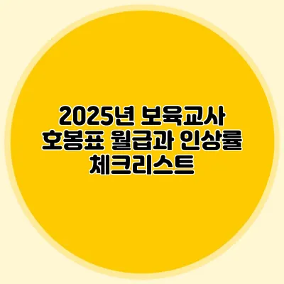 2025년 보육교사 호봉표 월급과 인상률 체크리스트