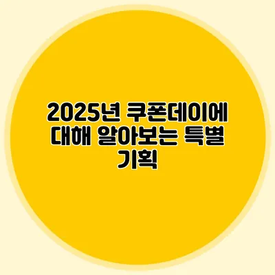 2025년 쿠폰데이에 대해 알아보는 특별 기획