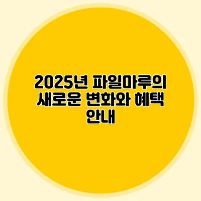 2025년 파일마루의 새로운 변화와 혜택 안내