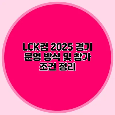 LCK컵 2025 경기 운영 방식 및 참가 조건 정리
