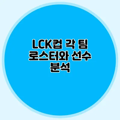LCK컵 각 팀 로스터와 선수 분석