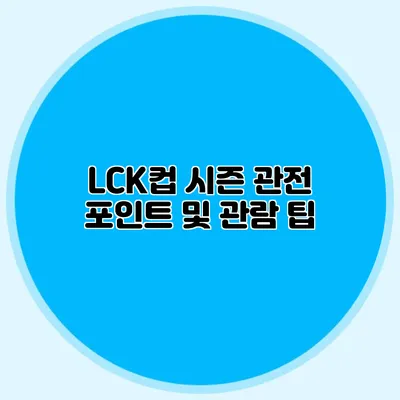 LCK컵 시즌 관전 포인트 및 관람 팁