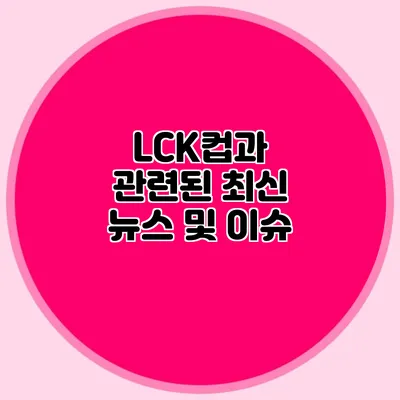 LCK컵과 관련된 최신 뉴스 및 이슈