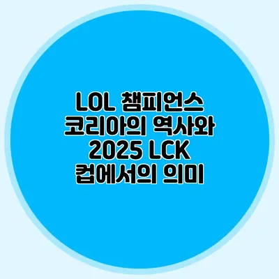 LOL 챔피언스 코리아의 역사와 2025 LCK 컵에서의 의미