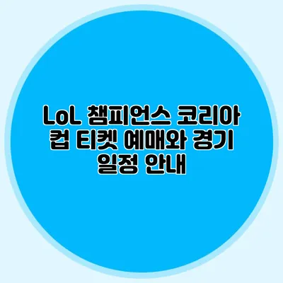 LoL 챔피언스 코리아 컵 티켓 예매와 경기 일정 안내