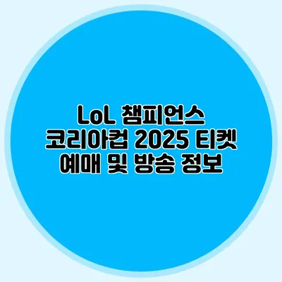 LoL 챔피언스 코리아컵 2025 티켓 예매 및 방송 정보