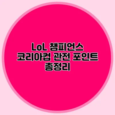 LoL 챔피언스 코리아컵 관전 포인트 총정리