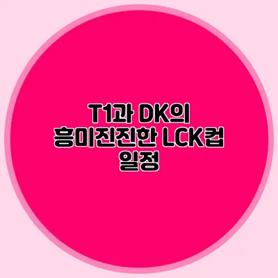 T1과 DK의 흥미진진한 LCK컵 일정