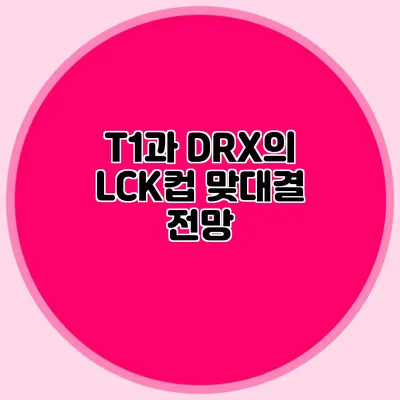 T1과 DRX의 LCK컵 맞대결 전망