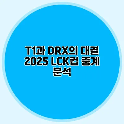 T1과 DRX의 대결 2025 LCK컵 중계 분석