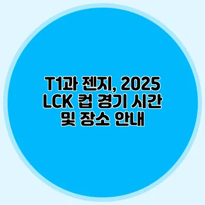 T1과 젠지, 2025 LCK 컵 경기 시간 및 장소 안내
