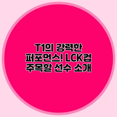 T1의 강력한 퍼포먼스! LCK컵 주목할 선수 소개
