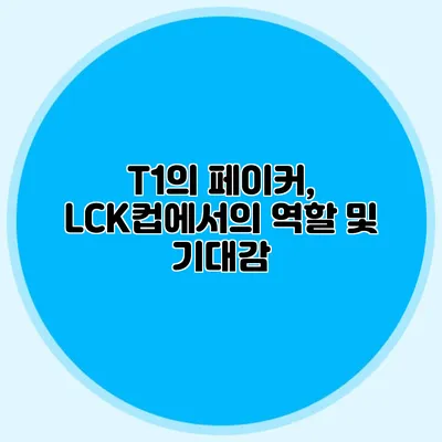 T1의 페이커, LCK컵에서의 역할 및 기대감