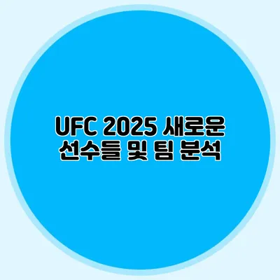 UFC 2025 새로운 선수들 및 팀 분석
