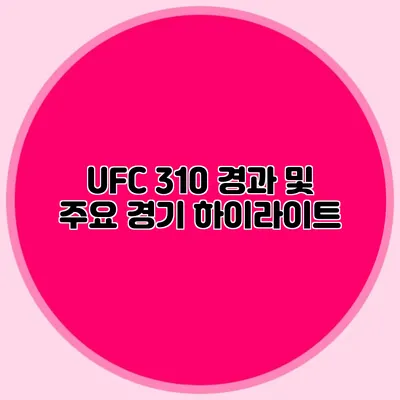 UFC 310 경과 및 주요 경기 하이라이트